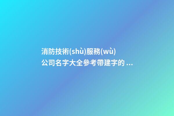 消防技術(shù)服務(wù)公司名字大全參考帶建字的 帶含義